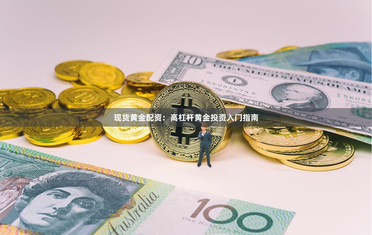 现货黄金配资：高杠杆黄金投资入门指南
