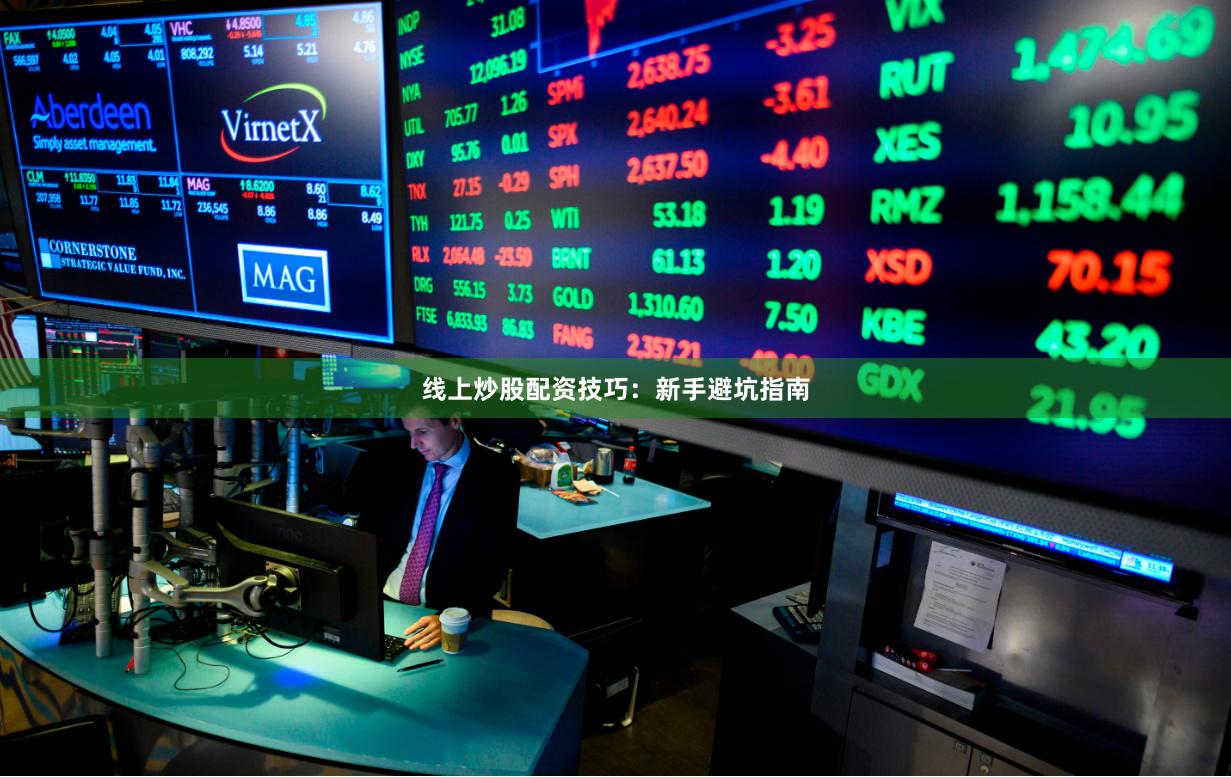 线上炒股配资技巧：新手避坑指南