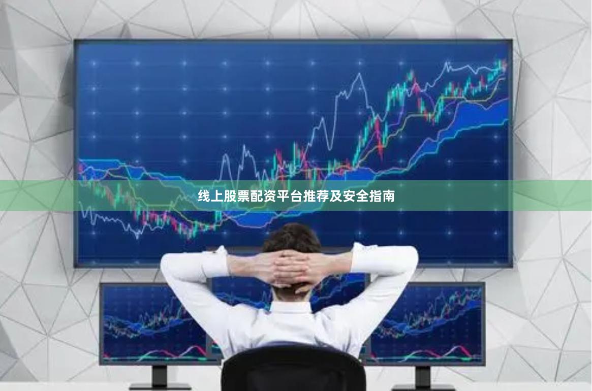 线上股票配资平台推荐及安全指南