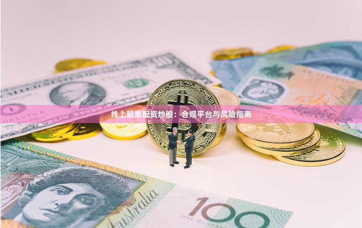 线上股票配资炒股：合规平台与风险指南