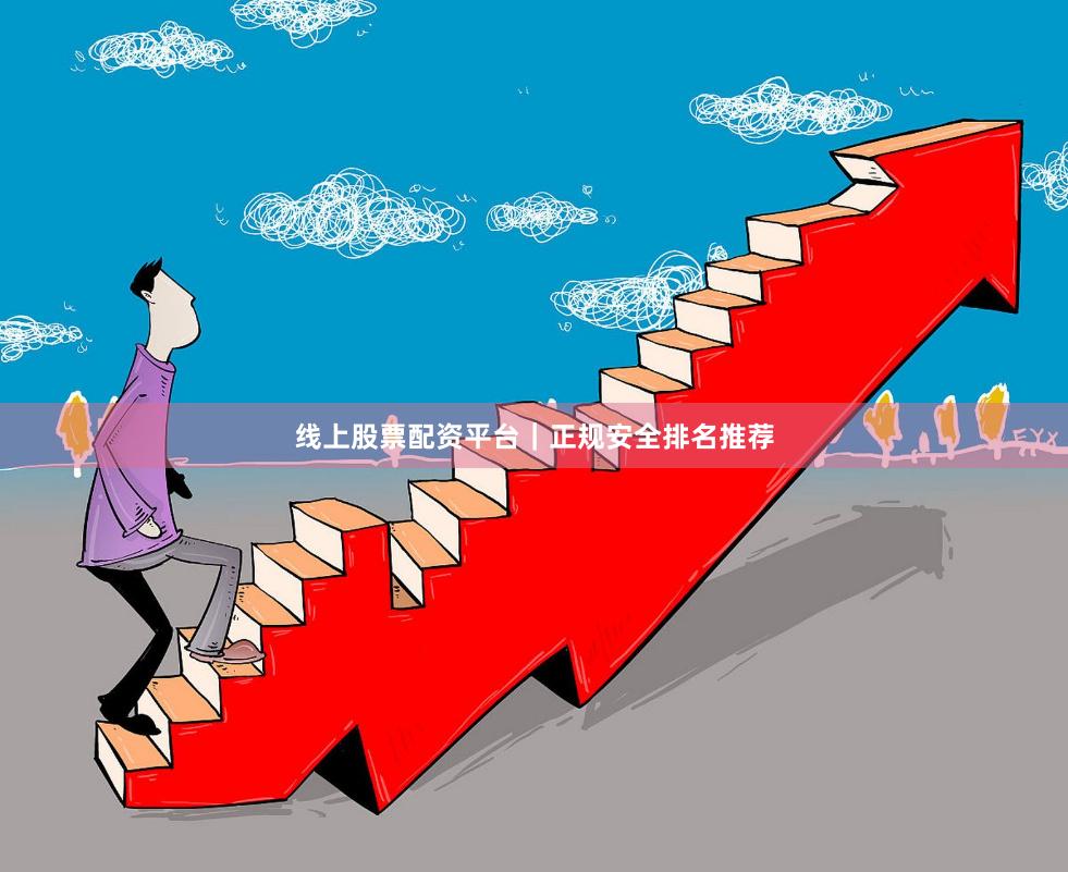 线上股票配资平台｜正规安全排名推荐