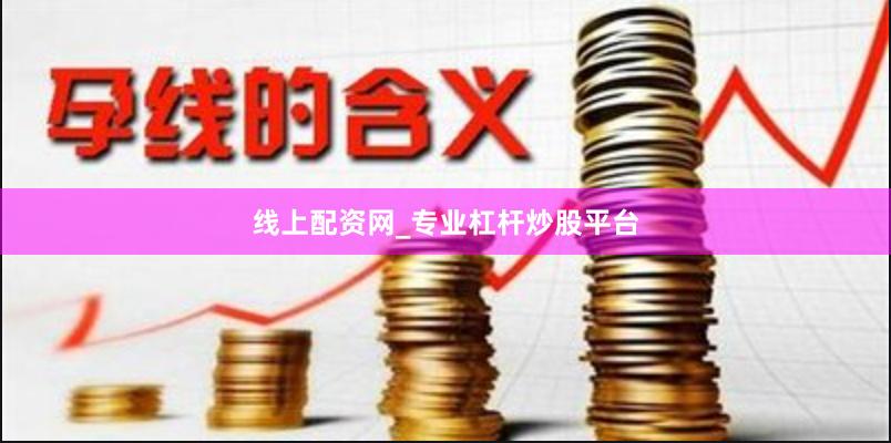 线上配资网_专业杠杆炒股平台