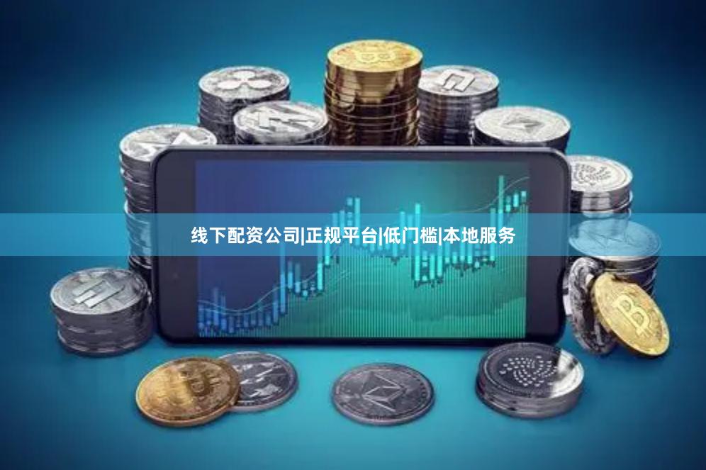 线下配资公司|正规平台|低门槛|本地服务