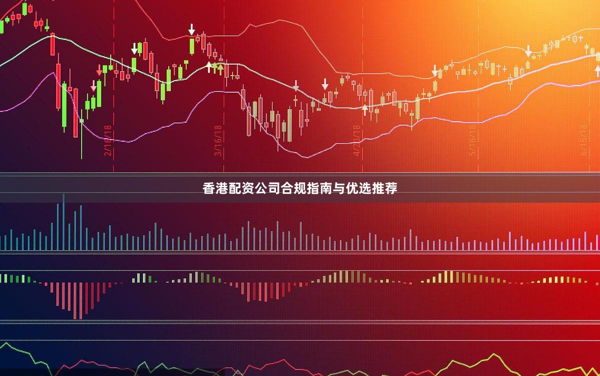 香港配资公司合规指南与优选推荐