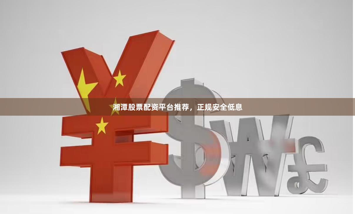 湘潭股票配资平台推荐，正规安全低息