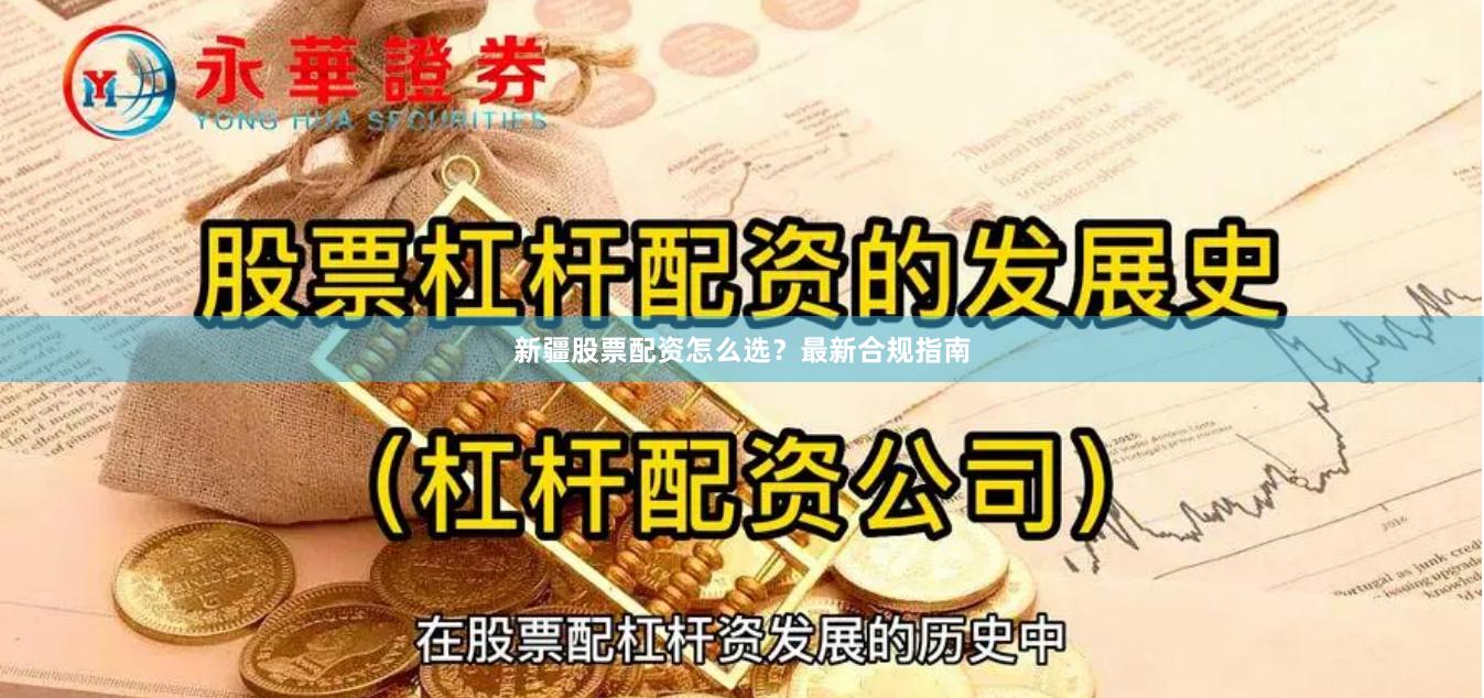 新疆股票配资怎么选？最新合规指南
