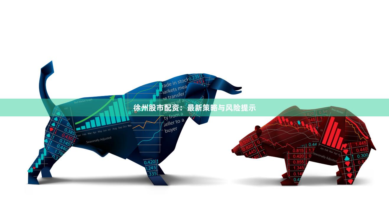 徐州股市配资：最新策略与风险提示