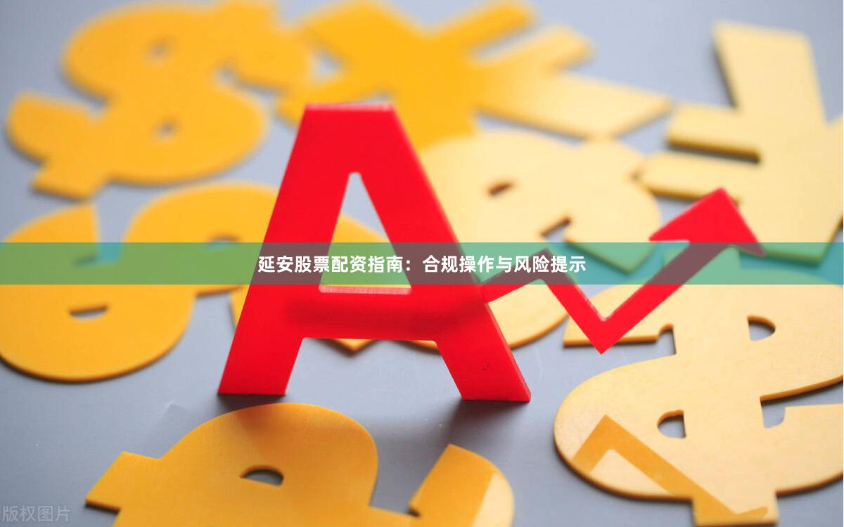 延安股票配资指南：合规操作与风险提示