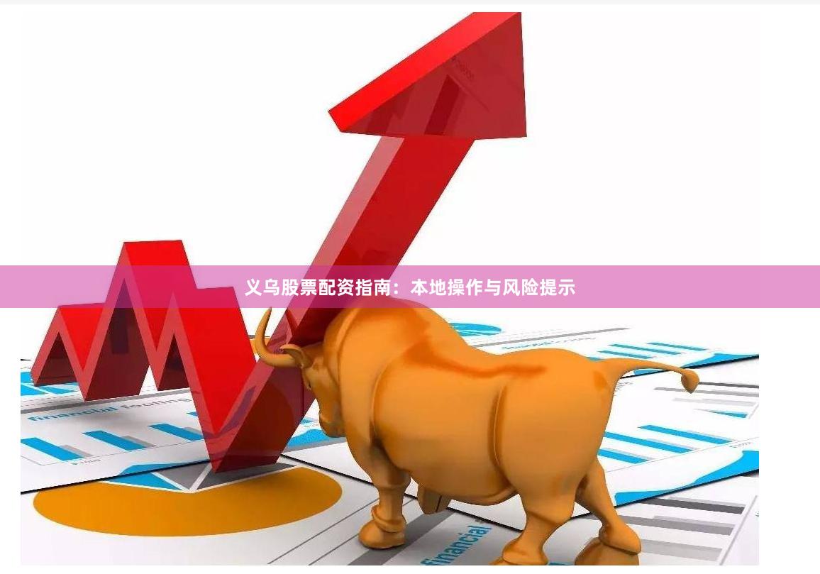 义乌股票配资指南：本地操作与风险提示