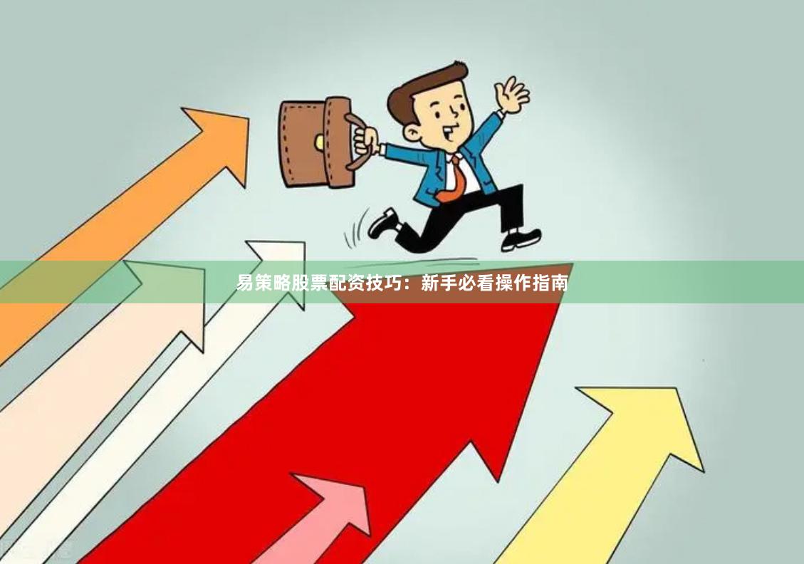 易策略股票配资技巧：新手必看操作指南