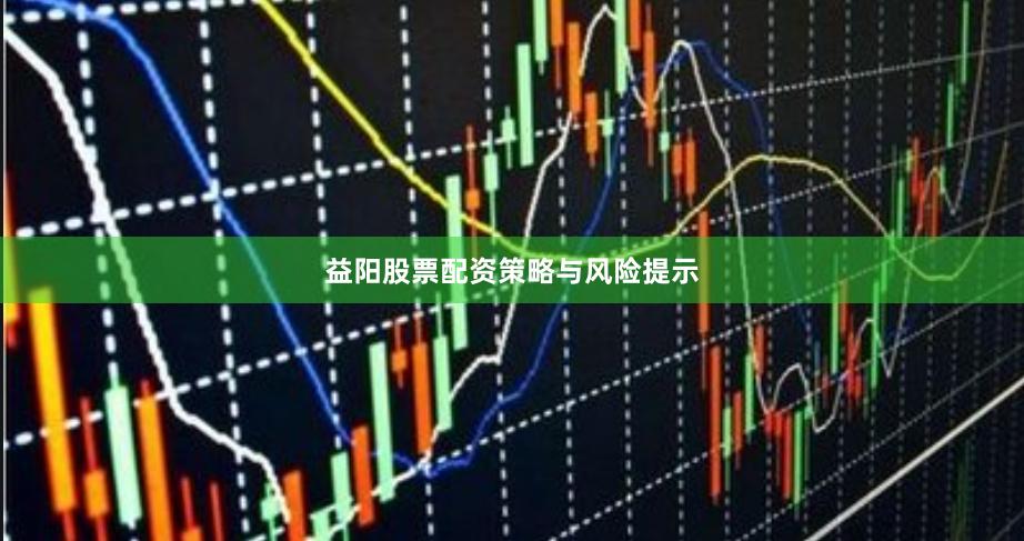 益阳股票配资策略与风险提示