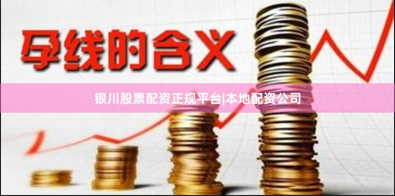 银川股票配资正规平台|本地配资公司