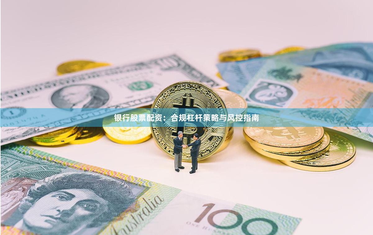银行股票配资：合规杠杆策略与风控指南