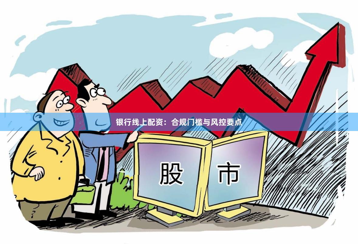 银行线上配资：合规门槛与风控要点