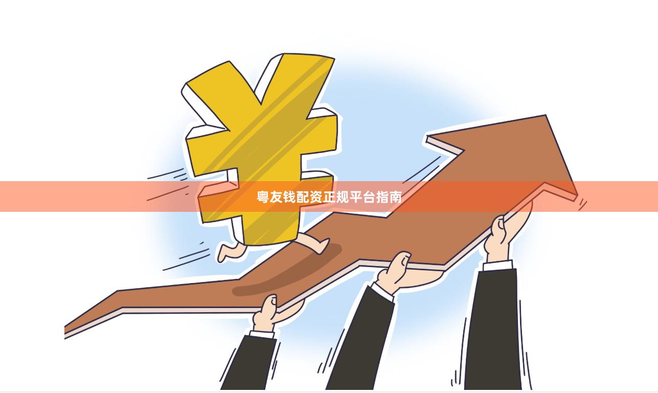 粤友钱配资正规平台指南
