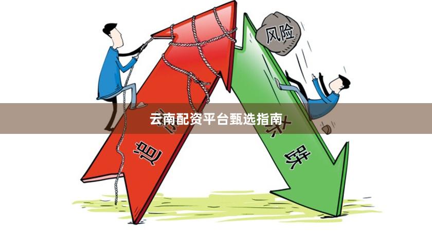 云南配资平台甄选指南