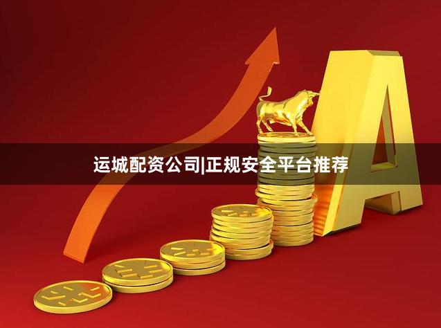 运城配资公司|正规安全平台推荐