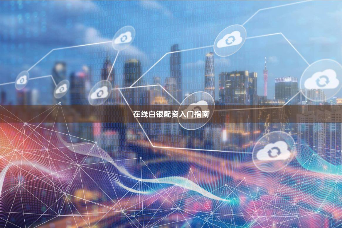在线白银配资入门指南