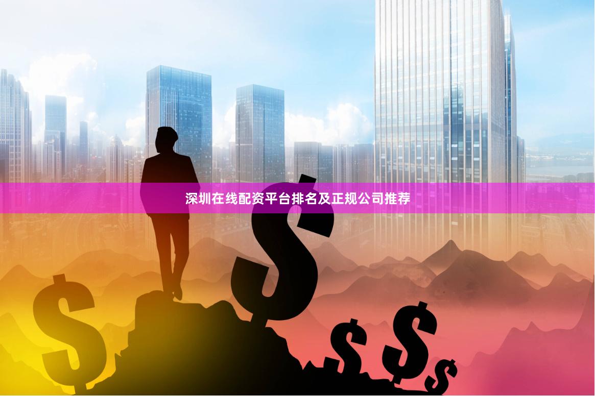 深圳在线配资平台排名及正规公司推荐