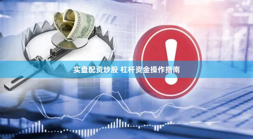 实盘配资炒股 杠杆资金操作指南