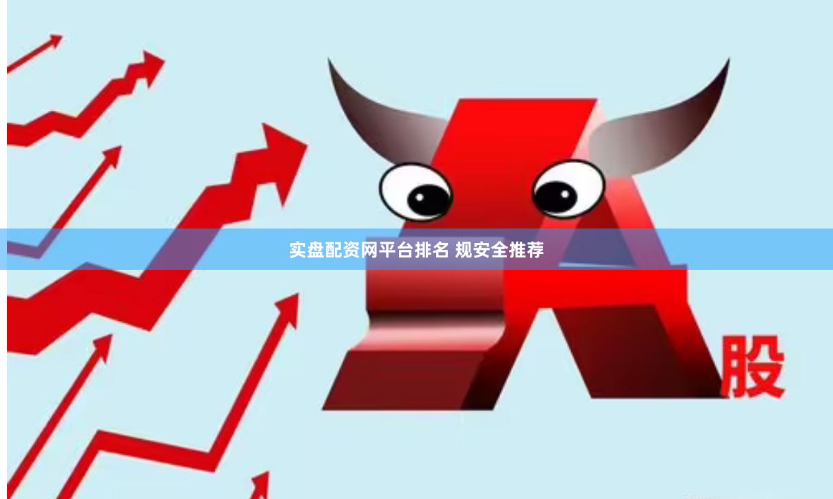 实盘配资网平台排名 规安全推荐