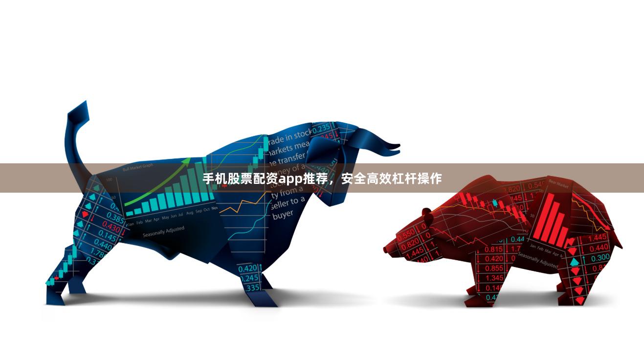 手机股票配资app推荐，安全高效杠杆操作