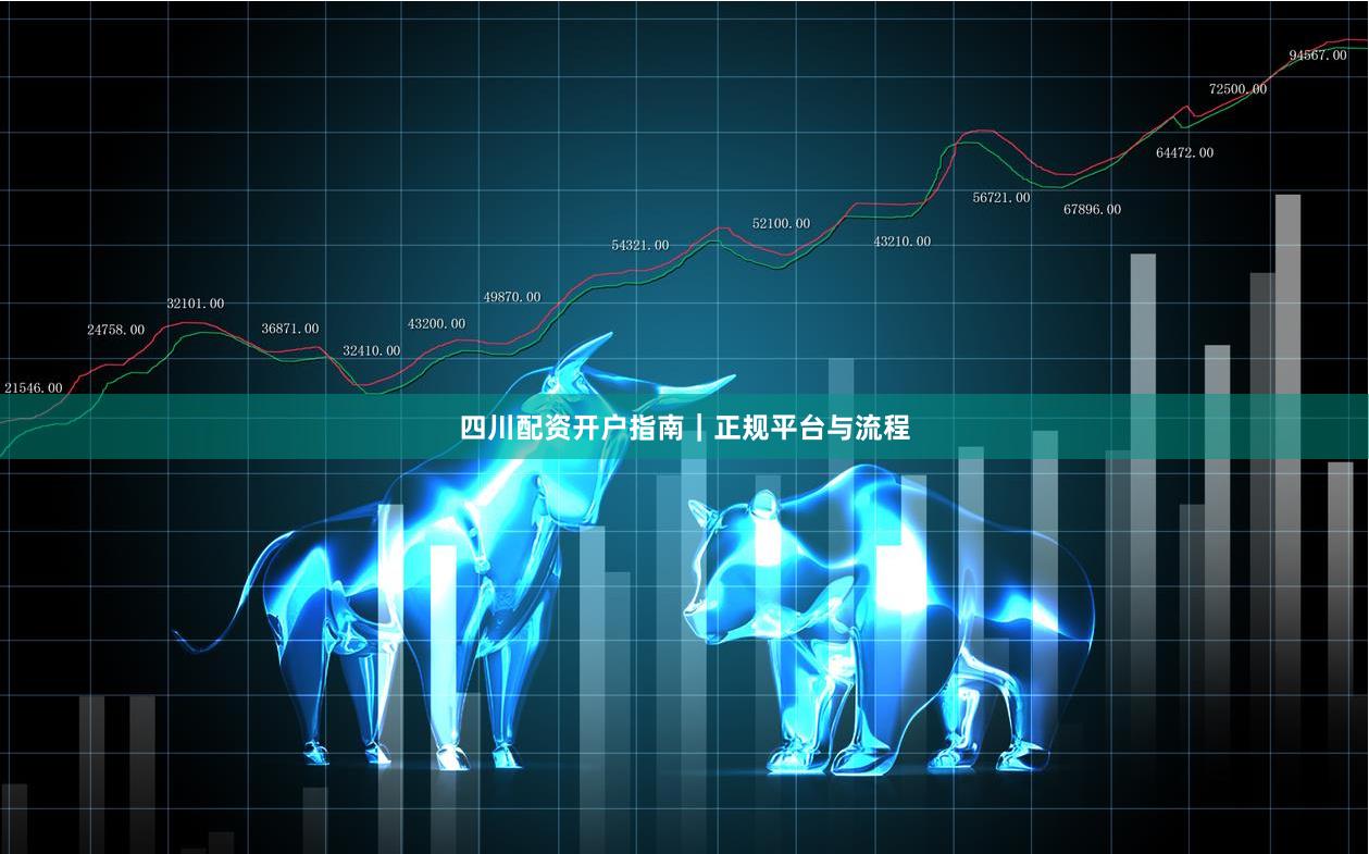 四川配资开户指南｜正规平台与流程