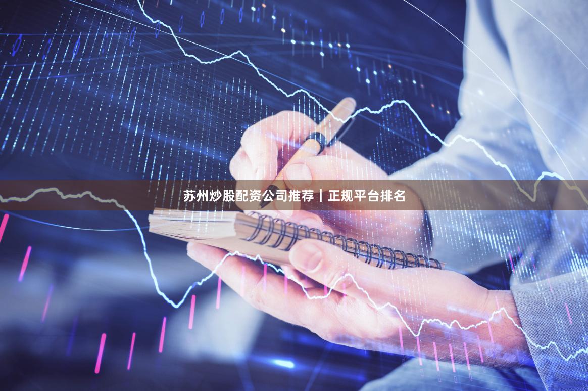 苏州炒股配资公司推荐｜正规平台排名