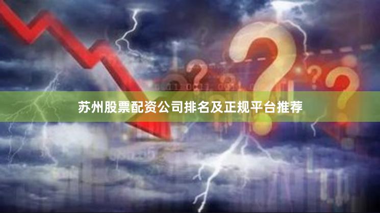 苏州股票配资公司排名及正规平台推荐