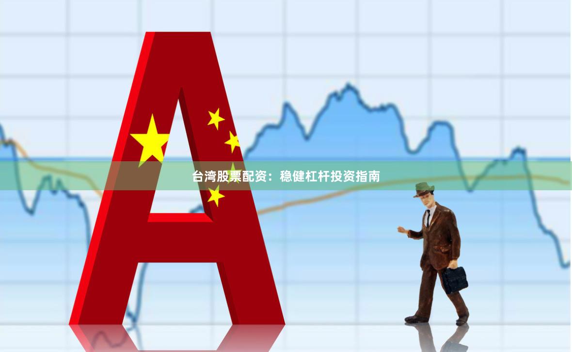 台湾股票配资：稳健杠杆投资指南