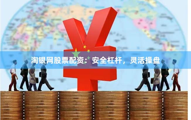 淘银网股票配资：安全杠杆，灵活操盘