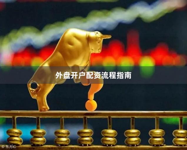 外盘开户配资流程指南