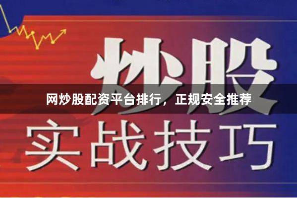 网炒股配资平台排行，正规安全推荐