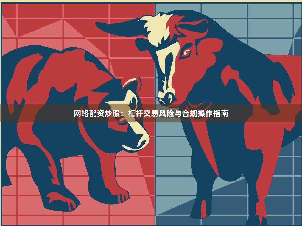 网络配资炒股：杠杆交易风险与合规操作指南
