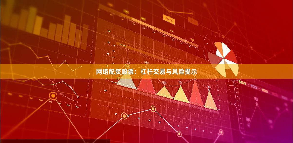 网络配资股票：杠杆交易与风险提示
