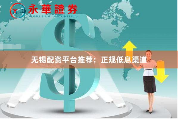 无锡配资平台推荐：正规低息渠道