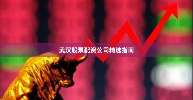 武汉股票配资公司精选指南