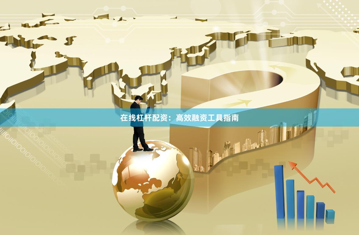在线杠杆配资：高效融资工具指南