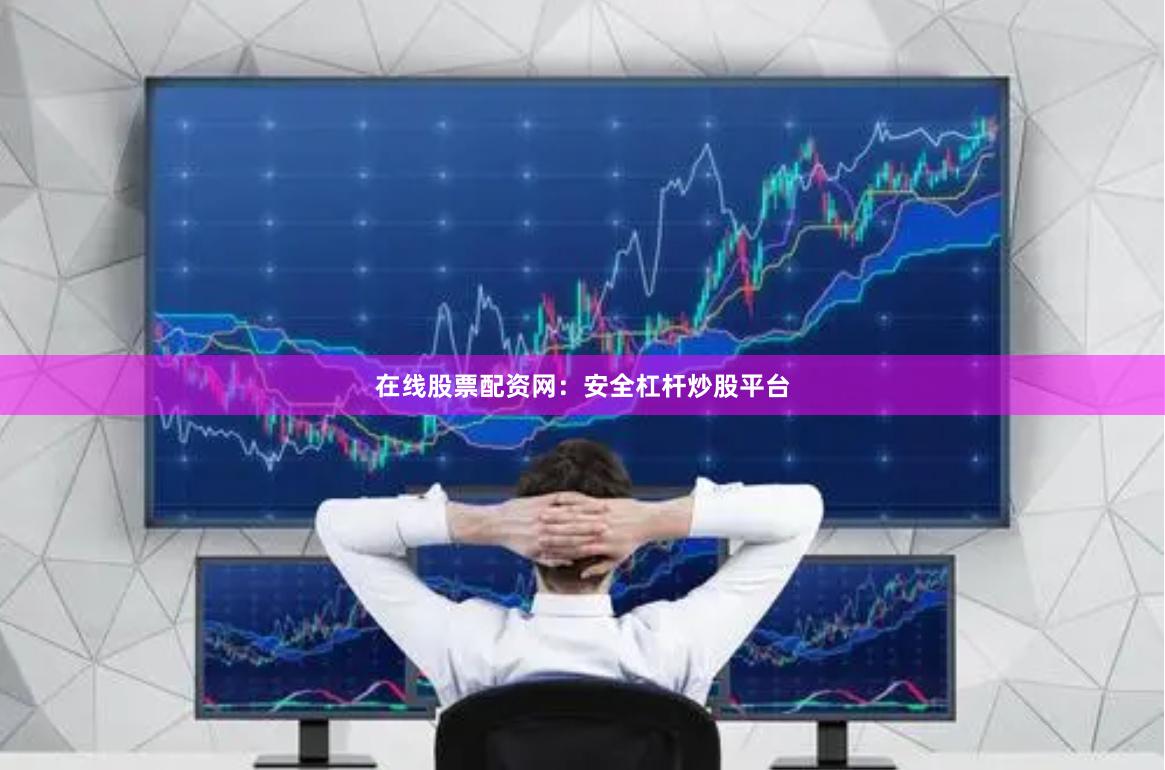 在线股票配资网：安全杠杆炒股平台