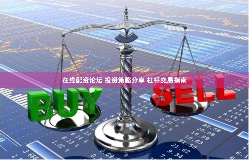 在线配资论坛 投资策略分享 杠杆交易指南
