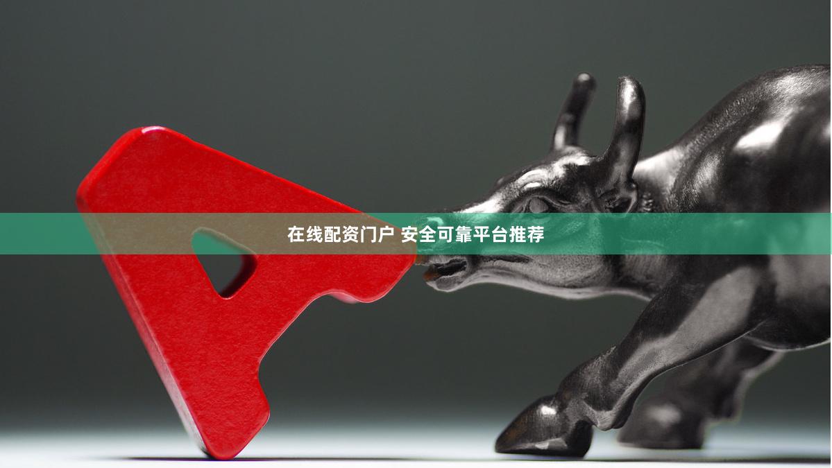 在线配资门户 安全可靠平台推荐