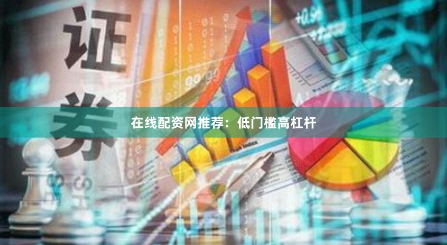 在线配资网推荐：低门槛高杠杆
