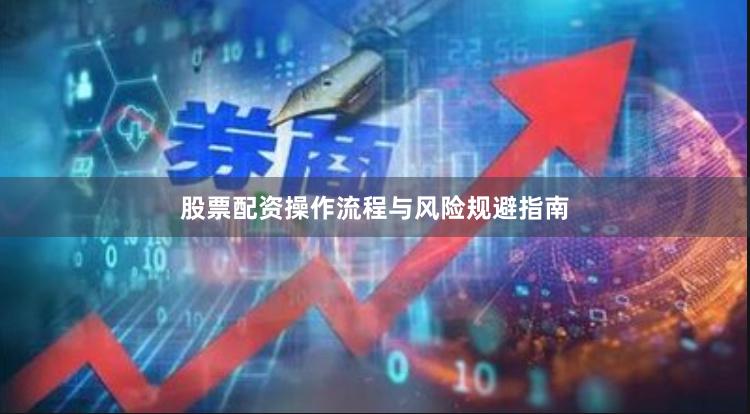 股票配资操作流程与风险规避指南