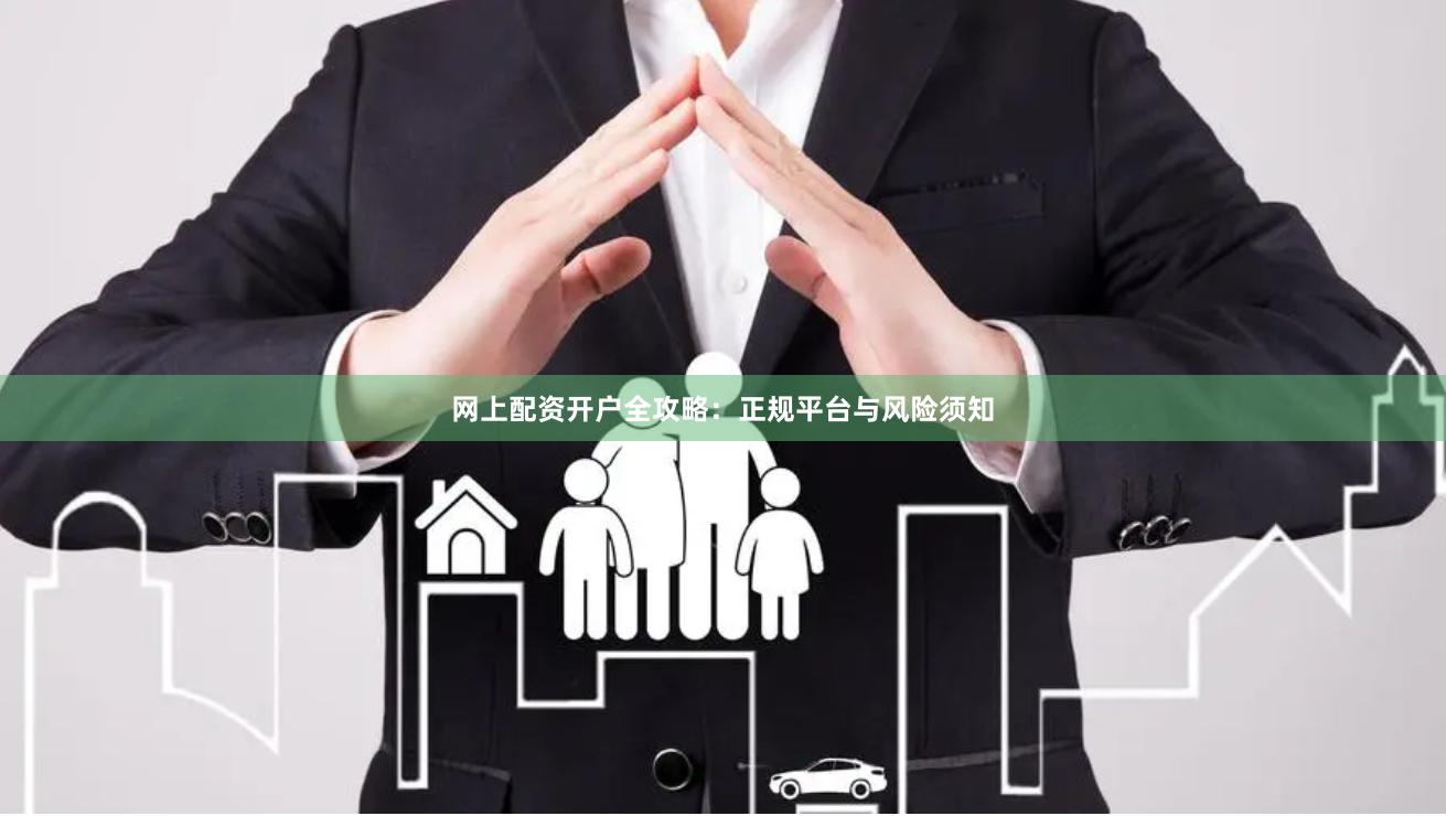 网上配资开户全攻略：正规平台与风险须知