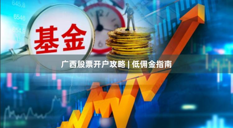 广西股票开户攻略 | 低佣金指南