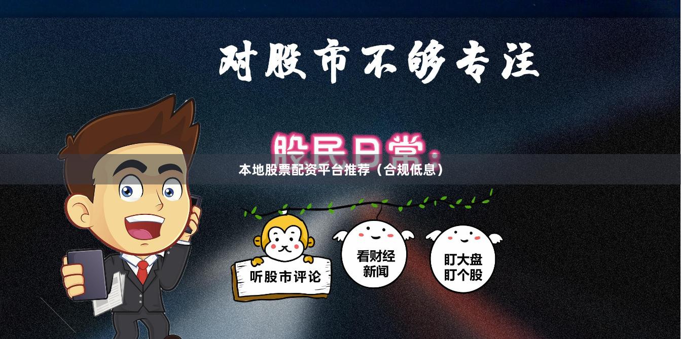 本地股票配资平台推荐（合规低息）