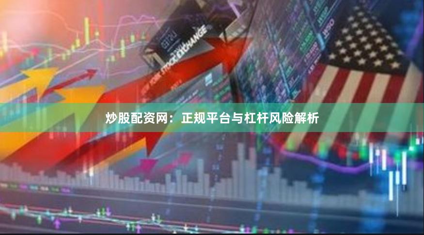 炒股配资网：正规平台与杠杆风险解析
