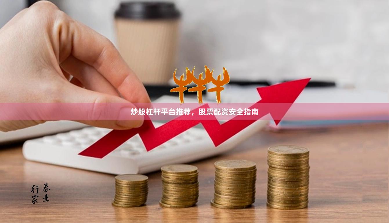 炒股杠杆平台推荐,股票配资安全指南