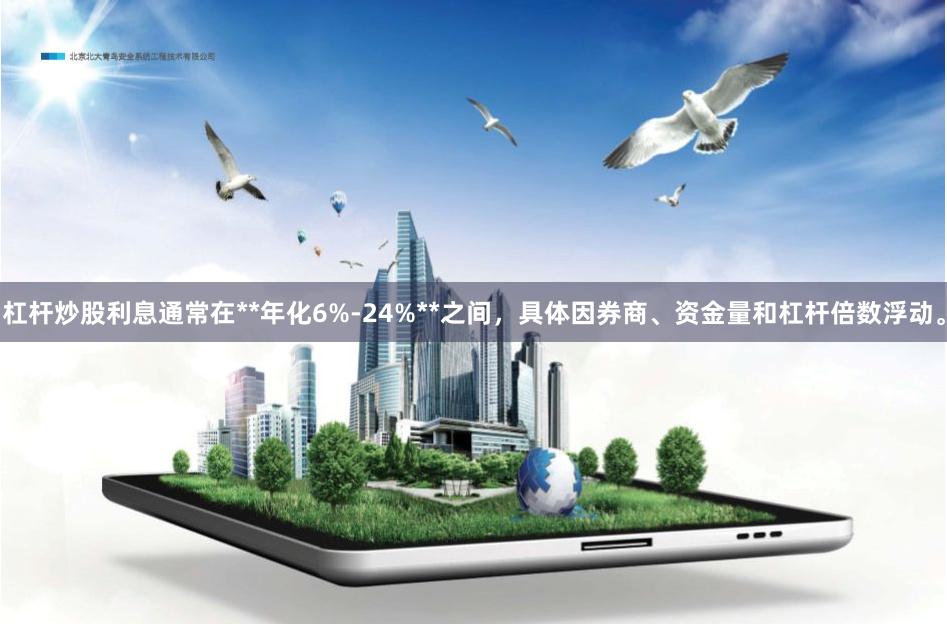 杠杆炒股利息通常在**年化6%-24%**之间，具体因券商、资金量和杠杆倍数浮动。