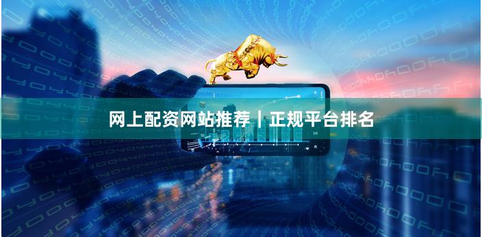 网上配资网站推荐｜正规平台排名